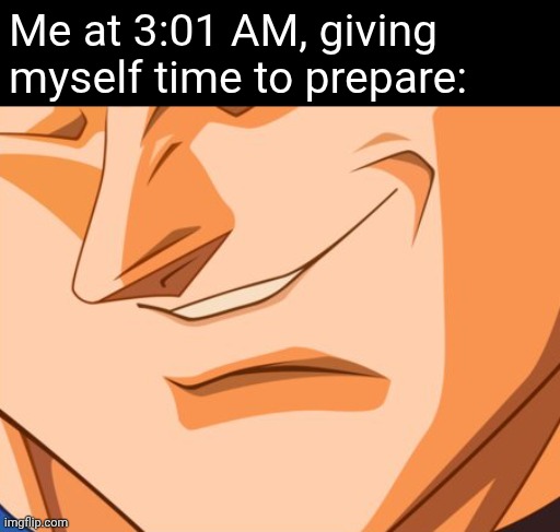 Me at 3:01 AM, giving myself time to prepare: | image tagged in vegeta evil smile | made w/ Imgflip meme maker