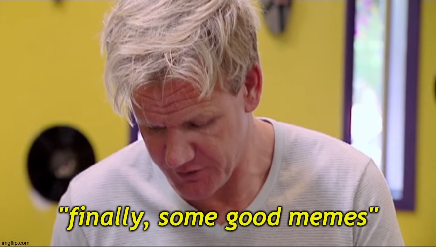 "finally, some good memes" | image tagged in finally some good f g memes | made w/ Imgflip meme maker