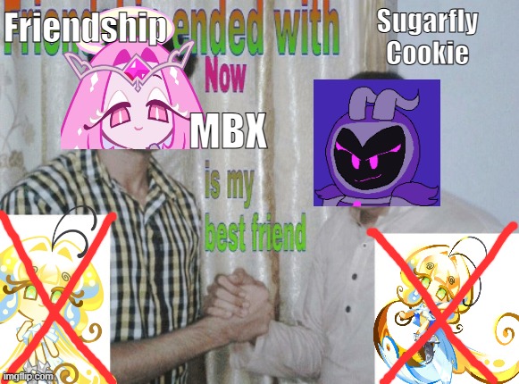 oh well then. i become her best friend | Friendship; Sugarfly
Cookie; MBX | image tagged in friendship ended with x now y is my best friend,cookie run,cookie run kingdom,eternal sugar cookie,sugarfly cookie | made w/ Imgflip meme maker