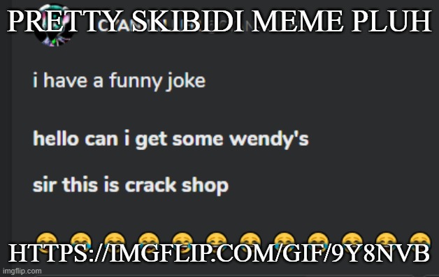 Crack shop | PRETTY SKIBIDI MEME PLUH; HTTPS://IMGFLIP.COM/GIF/9Y8NVB | image tagged in crack shop | made w/ Imgflip meme maker