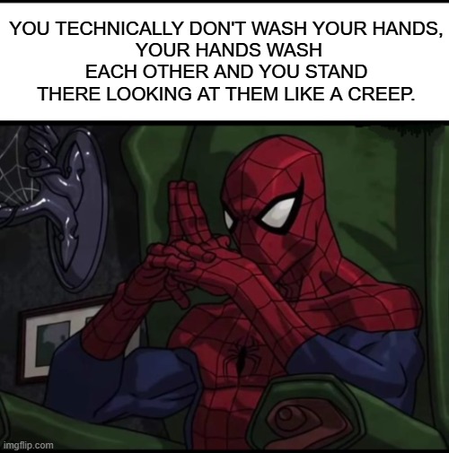Spiderman sitting In chair | YOU TECHNICALLY DON'T WASH YOUR HANDS,
 YOUR HANDS WASH EACH OTHER AND YOU STAND THERE LOOKING AT THEM LIKE A CREEP. | image tagged in spiderman sitting in chair | made w/ Imgflip meme maker
