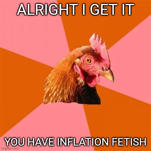Anti Joke Chicken Meme | ALRIGHT I GET IT YOU HAVE INFLATION FETISH | image tagged in memes,anti joke chicken | made w/ Imgflip meme maker