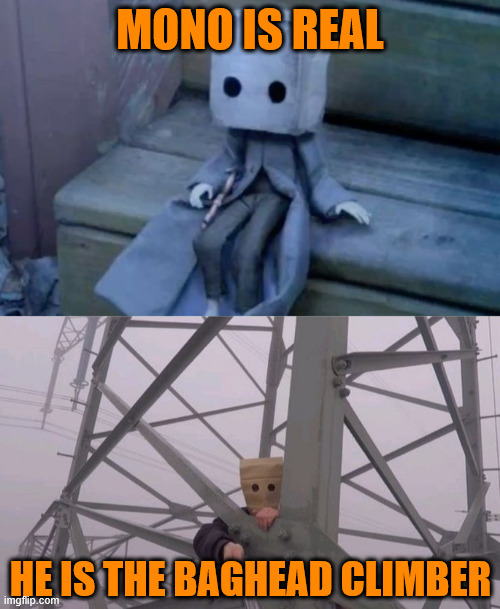 Mono is real and creepy...and real. | MONO IS REAL; HE IS THE BAGHEAD CLIMBER | image tagged in mono,lattice climbing,creepypasta,gaming,little nightmares,climbing memes | made w/ Imgflip meme maker