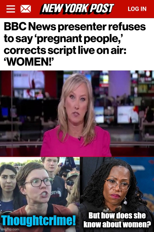 A BBC presenter had enough | Thoughtcrime! But how does she
know about women? | image tagged in triggered feminist,bbc,women,pregnant persons,gender insanity,leftists | made w/ Imgflip meme maker