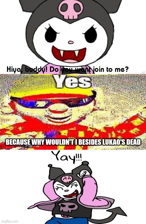 Me Ruining A Fill In Meme #117 | BECAUSE WHY WOULDN'T I BESIDES LUKAO'S DEAD | image tagged in ruin this fill in meme 117 | made w/ Imgflip meme maker