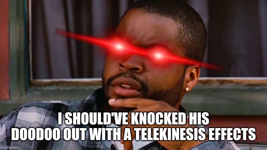 Craig defeat Deebo | I SHOULD'VE KNOCKED HIS DOODOO OUT WITH A TELEKINESIS EFFECTS | image tagged in ice cube | made w/ Imgflip meme maker