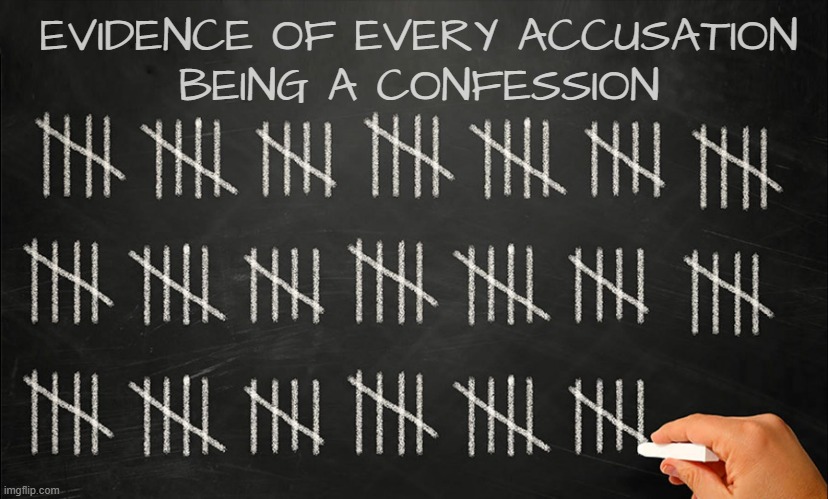 tally marks on chalkboard | EVIDENCE OF EVERY ACCUSATION
BEING A CONFESSION | image tagged in tally marks on chalkboard | made w/ Imgflip meme maker
