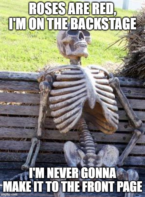 if this does get on the fromt page im glad its popular | ROSES ARE RED, I'M ON THE BACKSTAGE; I'M NEVER GONNA MAKE IT TO THE FRONT PAGE | image tagged in memes,waiting skeleton | made w/ Imgflip meme maker
