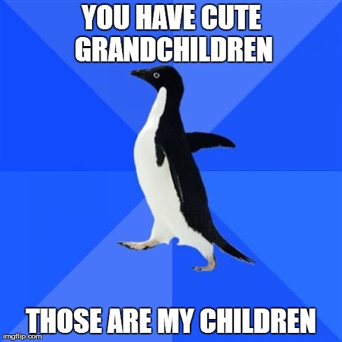Socially Awkward Penguin Meme | YOU HAVE CUTE GRANDCHILDREN THOSE ARE MY CHILDREN | image tagged in memes,socially awkward penguin | made w/ Imgflip meme maker