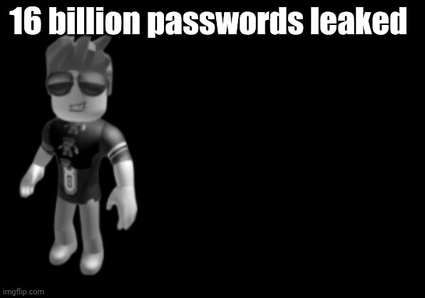 memorium luis | 16 billion passwords leaked | image tagged in memorium luis | made w/ Imgflip meme maker
