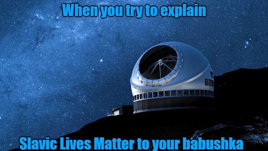 Slavic Observatory | When you try to explain; Slavic Lives Matter to your babushka | image tagged in slavic observatory,slavic lives matter | made w/ Imgflip meme maker