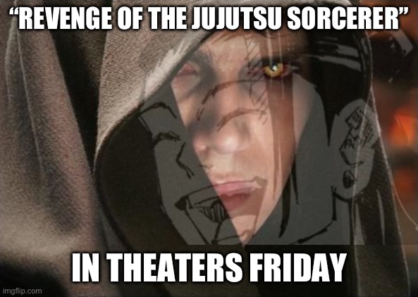 Dark Anakin | “REVENGE OF THE JUJUTSU SORCERER” IN THEATERS FRIDAY | image tagged in dark anakin | made w/ Imgflip meme maker