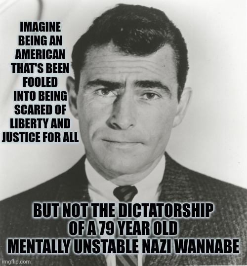 Liberty And Justice For ALL | IMAGINE BEING AN AMERICAN THAT'S BEEN FOOLED INTO BEING SCARED OF LIBERTY AND JUSTICE FOR ALL; BUT NOT THE DICTATORSHIP OF A 79 YEAR OLD MENTALLY UNSTABLE NAZI WANNABE | image tagged in memes,maga,trump is mentally unstable,liberty and justice for all,pledge of allegiance,trump is a convicted rapist | made w/ Imgflip meme maker