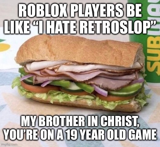 Subway sandwich | ROBLOX PLAYERS BE LIKE “I HATE RETROSLOP”; MY BROTHER IN CHRIST, YOU’RE ON A 19 YEAR OLD GAME | image tagged in subway sandwich | made w/ Imgflip meme maker