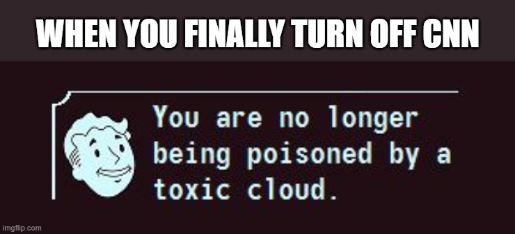 Fallout Meme | WHEN YOU FINALLY TURN OFF CNN | image tagged in fallout toxic cloud,political meme,cnn,msm lies,current events,hypocrisy | made w/ Imgflip meme maker
