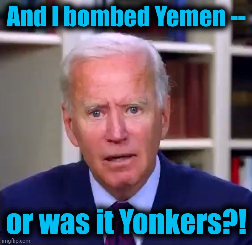 Slow Joe Biden Dementia Face | And I bombed Yemen -- or was it Yonkers?! | image tagged in slow joe biden dementia face | made w/ Imgflip meme maker