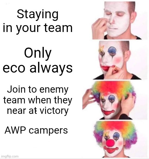 My reaction to Cs2 | Staying in your team; Only eco always; Join to enemy team when they near at victory; .
 
AWP campers | image tagged in memes,clown applying makeup,counter strike,counter strike 2,cs2 | made w/ Imgflip meme maker