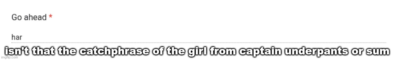 isn't that the catchphrase of the girl from captain underpants or sum | made w/ Imgflip meme maker