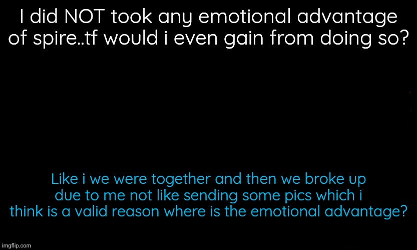 Starflower speaking shit again | I did NOT took any emotional advantage of spire..tf would i even gain from doing so? Like i we were together and then we broke up due to me not like sending some pics which i think is a valid reason where is the emotional advantage? | image tagged in the blue | made w/ Imgflip meme maker