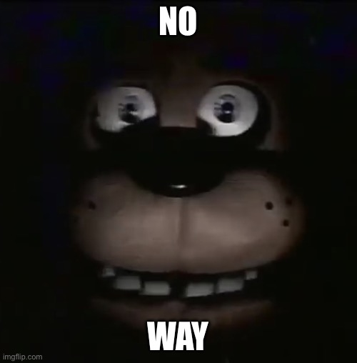 freddy | NO WAY | image tagged in freddy | made w/ Imgflip meme maker