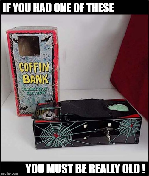 The Coffin Money Bank | IF YOU HAD ONE OF THESE; YOU MUST BE REALLY OLD ! | image tagged in novelty,coffin,savings,bank | made w/ Imgflip meme maker