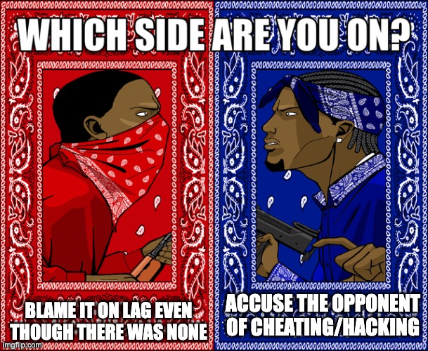 What do you do when you lose an online match? (pretending you're the kind that does NOT take it coolly) | BLAME IT ON LAG EVEN THOUGH THERE WAS NONE; ACCUSE THE OPPONENT OF CHEATING/HACKING | image tagged in which side are you on | made w/ Imgflip meme maker