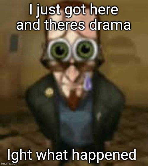 Zad :( | I just got here and theres drama; Ight what happened | image tagged in zad | made w/ Imgflip meme maker
