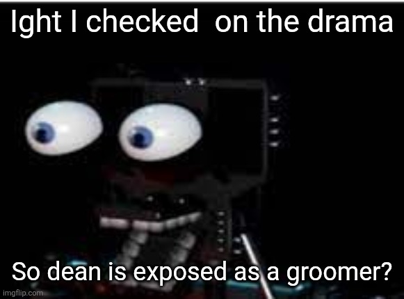 PERSONALITY?!?!?!?!?! | Ight I checked  on the drama; So dean is exposed as a groomer? | image tagged in personality | made w/ Imgflip meme maker