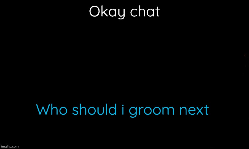 Whoever wins the voting games | Okay chat; Who should i groom next | image tagged in the blue | made w/ Imgflip meme maker