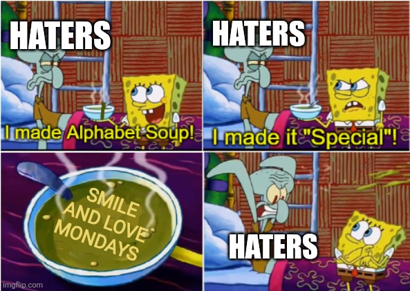 Even Squidward hates Mondays | HATERS; HATERS; SMILE AND LOVE MONDAYS; HATERS | image tagged in alphabet soup,mondays,i hate mondays,mondays sucks | made w/ Imgflip meme maker