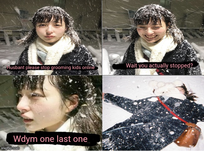 Husband we're homeless | Wait you actually stopped? Husbant please stop grooming kids online; Wdym one last one | image tagged in husband we're homeless | made w/ Imgflip meme maker