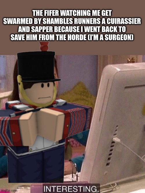 iCarly Interesting | THE FIFER WATCHING ME GET SWARMED BY SHAMBLES RUNNERS A CUIRASSIER AND SAPPER BECAUSE I WENT BACK TO SAVE HIM FROM THE HORDE (I’M A SURGEON) | image tagged in icarly interesting | made w/ Imgflip meme maker