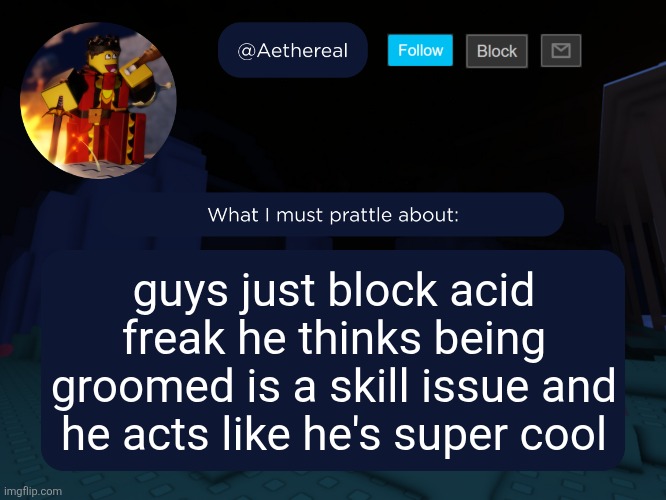 aethereal's forsaken template | guys just block acid freak he thinks being groomed is a skill issue and he acts like he's super cool | image tagged in aethereal's forsaken template | made w/ Imgflip meme maker