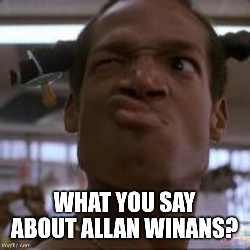WHAT YOU SAY ABOUT ALLAN WINANS? | made w/ Imgflip meme maker