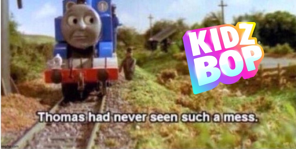 It Was Nice for Me to Hear Kidz Bop... | image tagged in thomas has never seen such a mess,kidz bop | made w/ Imgflip meme maker