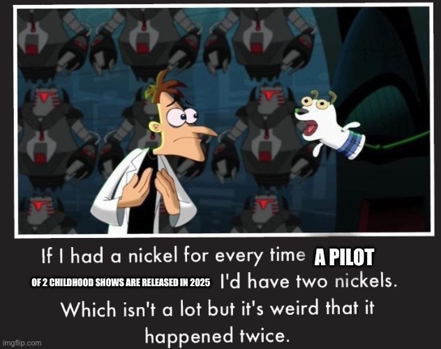 Doof If I had a Nickel | A PILOT; OF 2 CHILDHOOD SHOWS ARE RELEASED IN 2025 | image tagged in doof if i had a nickel | made w/ Imgflip meme maker
