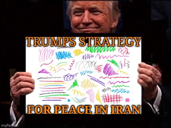 Fafo ~2 | TRUMPS STRATEGY; FOR PEACE IN IRAN | image tagged in donald trump,stupid,maga,brainwashed,sheep,iran | made w/ Imgflip meme maker