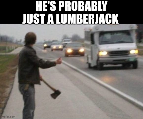 He's Probably Just A lumberjack | HE'S PROBABLY JUST A LUMBERJACK | image tagged in chrisjoines1 | made w/ Imgflip meme maker
