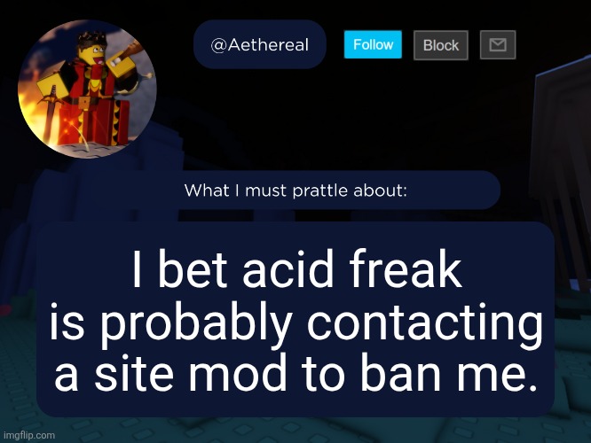 aethereal's forsaken template | I bet acid freak is probably contacting a site mod to ban me. | image tagged in aethereal's forsaken template | made w/ Imgflip meme maker