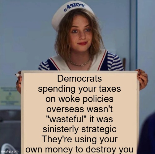Robin Stranger Things Meme | Democrats spending your taxes on woke policies overseas wasn't "wasteful" it was sinisterly strategic They're using your own money to destroy you | image tagged in robin stranger things meme,liberal hypocrisy,democrats,woke,political meme,trump was right | made w/ Imgflip meme maker