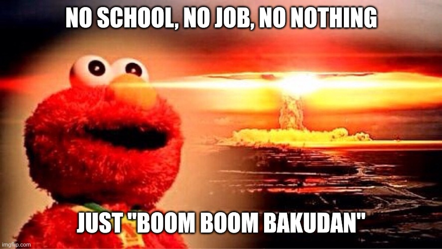 Who knows knows | NO SCHOOL, NO JOB, NO NOTHING; JUST "BOOM BOOM BAKUDAN" | image tagged in elmo nuclear explosion,genshin impact | made w/ Imgflip meme maker