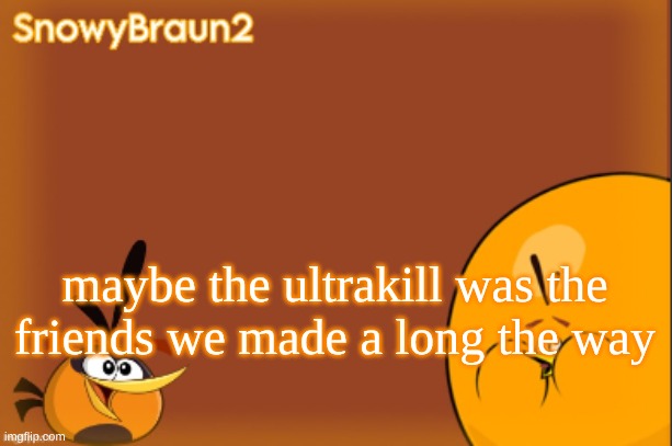 bubbles announcement temp (credits to bandito) | maybe the ultrakill was the friends we made a long the way | image tagged in bubbles announcement temp credits to bandito | made w/ Imgflip meme maker