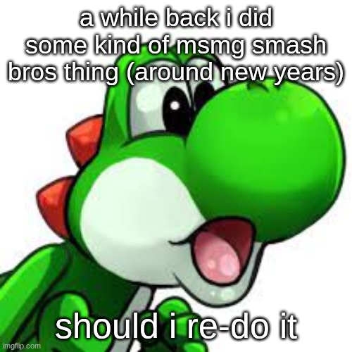 yoshi pog | a while back i did some kind of msmg smash bros thing (around new years); should i re-do it | image tagged in yoshi pog | made w/ Imgflip meme maker