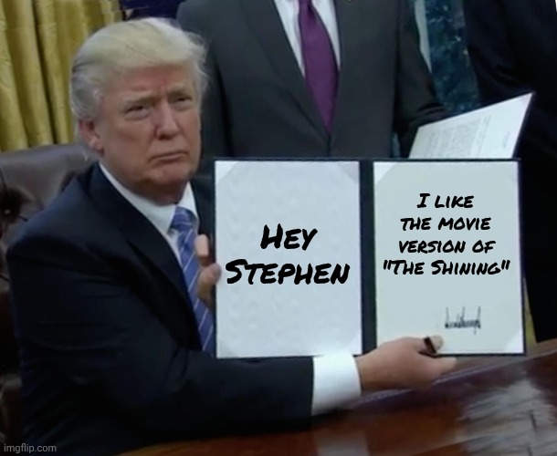 Trump Bill Signing Meme | Hey Stephen I like the movie version of "The Shining" | image tagged in memes,trump bill signing | made w/ Imgflip meme maker