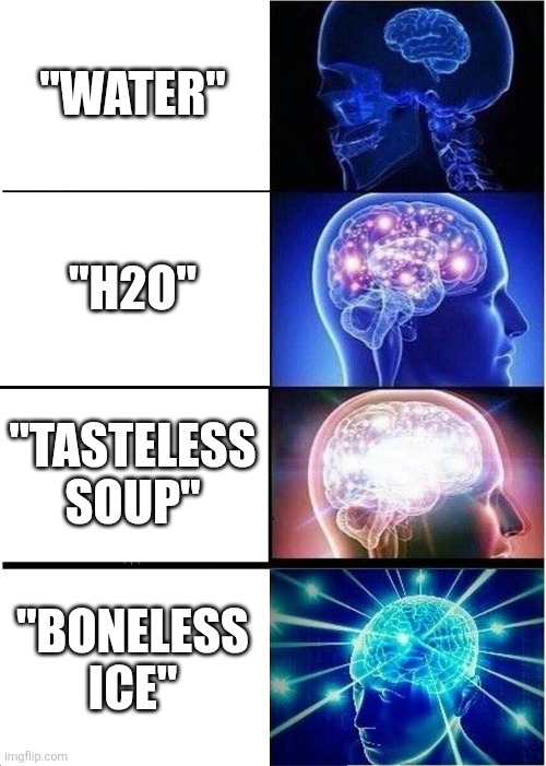 Expanding Brain | "WATER"; "H2O"; "TASTELESS SOUP"; "BONELESS ICE" | image tagged in memes,expanding brain | made w/ Imgflip meme maker