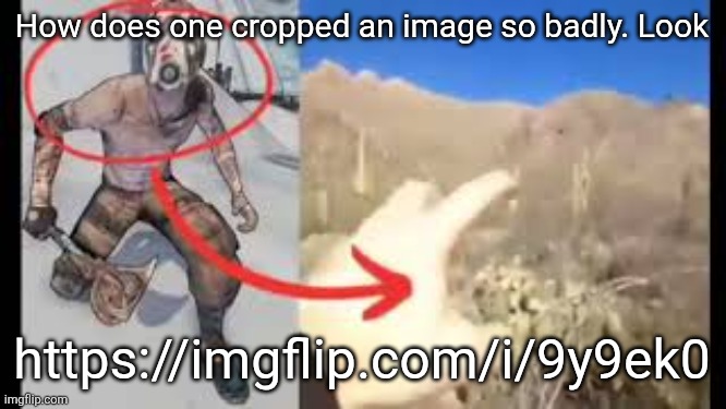Psycho vs cactus | How does one cropped an image so badly. Look; https://imgflip.com/i/9y9ek0 | image tagged in psycho vs cactus | made w/ Imgflip meme maker