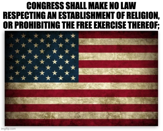 HD US Flag | CONGRESS SHALL MAKE NO LAW RESPECTING AN ESTABLISHMENT OF RELIGION, OR PROHIBITING THE FREE EXERCISE THEREOF; | image tagged in hd us flag | made w/ Imgflip meme maker