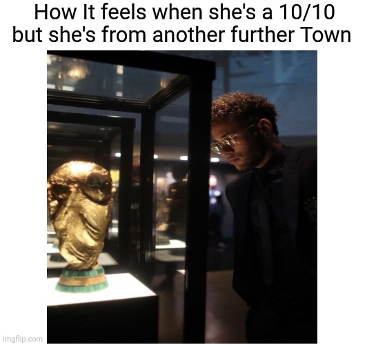 Guys my crush literally lives in another side of the country Hope She May ready this | How It feels when she's a 10/10 but she's from another further Town | image tagged in neymar | made w/ Imgflip meme maker