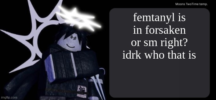 Moons TwoTime temp. | femtanyl is in forsaken or sm right? idrk who that is | image tagged in moons twotime temp | made w/ Imgflip meme maker