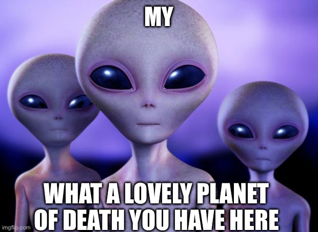 What a lovely planet | MY; WHAT A LOVELY PLANET OF DEATH YOU HAVE HERE | image tagged in aliens,ace,venture,alrighty,then | made w/ Imgflip meme maker